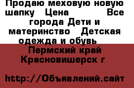 Продаю меховую новую шапку › Цена ­ 1 000 - Все города Дети и материнство » Детская одежда и обувь   . Пермский край,Красновишерск г.